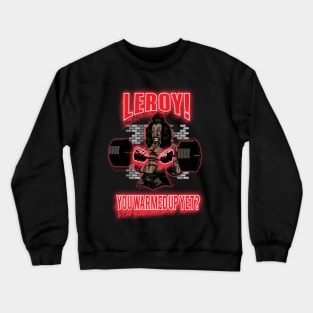 Leroy!  You Warmed Up Yet? Crewneck Sweatshirt